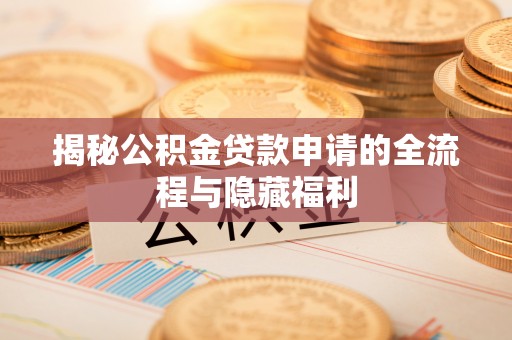 青州揭秘公积金贷款申请的全流程与隐藏福利