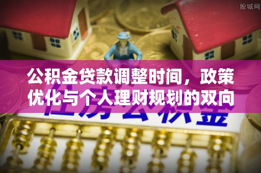 青州公积金贷款调整时间，政策优化与个人理财规划的双向考量