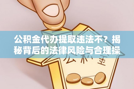青州公积金代办提取违法不？揭秘背后的法律风险与合理操作