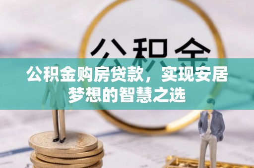青州公积金购房贷款，实现安居梦想的智慧之选