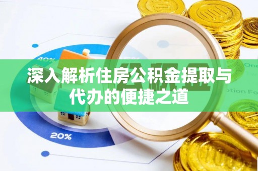 青州深入解析住房公积金提取与代办的便捷之道