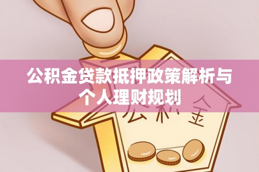 青州公积金贷款抵押政策解析与个人理财规划