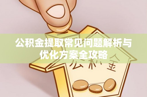 青州公积金提取常见问题解析与优化方案全攻略