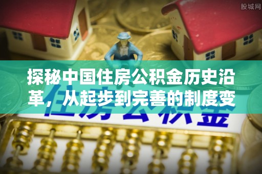 青州探秘中国住房公积金历史沿革，从起步到完善的制度变迁