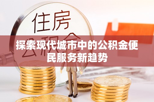 青州探索现代城市中的公积金便民服务新趋势