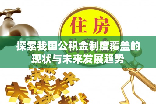 青州探索我国公积金制度覆盖的现状与未来发展趋势