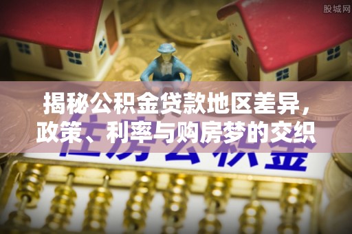 青州揭秘公积金贷款地区差异，政策、利率与购房梦的交织