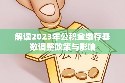 青州解读2023年公积金缴存基数调整政策与影响