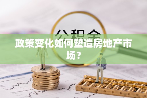 青州政策变化如何塑造房地产市场？