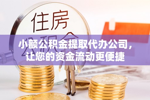 青州小额公积金提取代办公司，让您的资金流动更便捷