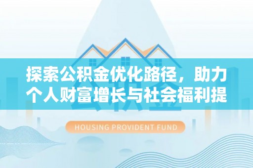 青州探索公积金优化路径，助力个人财富增长与社会福利提升