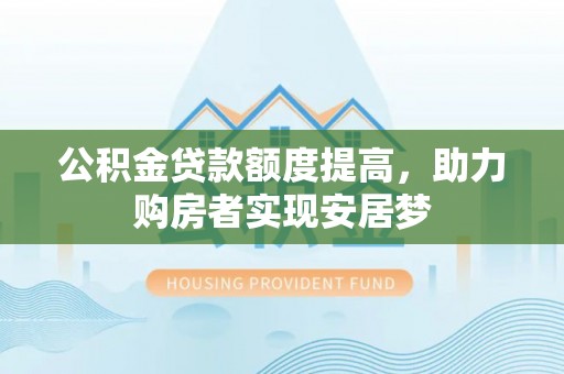 青州公积金贷款额度提高，助力购房者实现安居梦