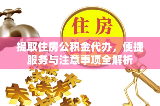 青州提取住房公积金代办，便捷服务与注意事项全解析