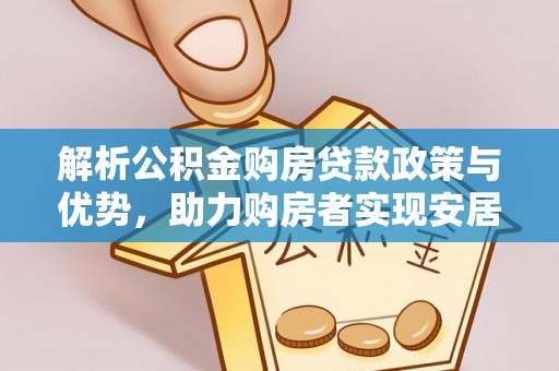 青州解析公积金购房贷款政策与优势，助力购房者实现安居梦想