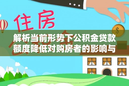 青州解析当前形势下公积金贷款额度降低对购房者的影响与应对策略