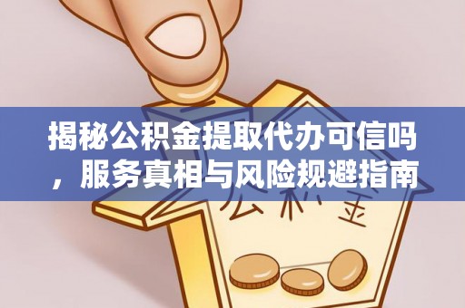 青州揭秘公积金提取代办可信吗，服务真相与风险规避指南