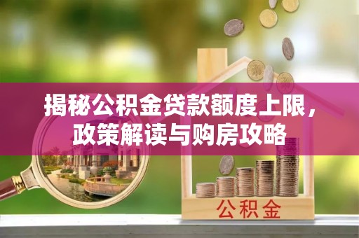 青州揭秘公积金贷款额度上限，政策解读与购房攻略