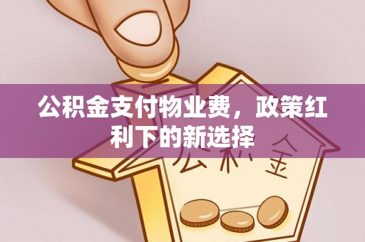 青州公积金支付物业费，政策红利下的新选择
