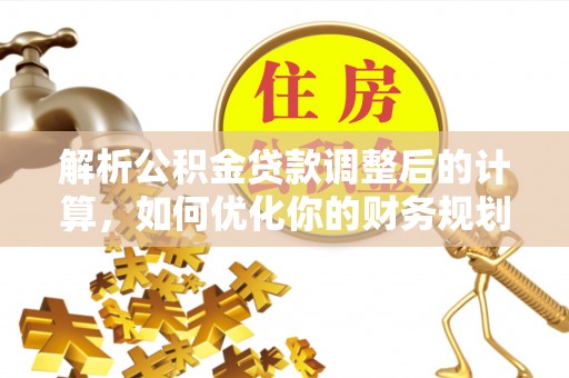 青州解析公积金贷款调整后的计算，如何优化你的财务规划