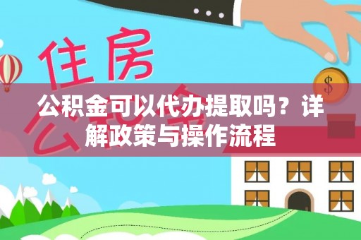 青州公积金可以代办提取吗？详解政策与操作流程