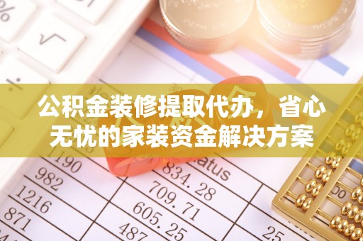 青州公积金装修提取代办，省心无忧的家装资金解决方案