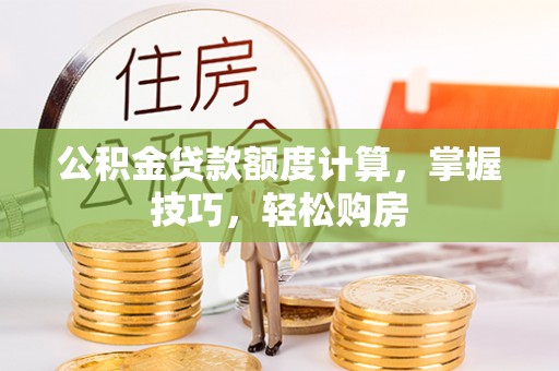 青州公积金贷款额度计算，掌握技巧，轻松购房
