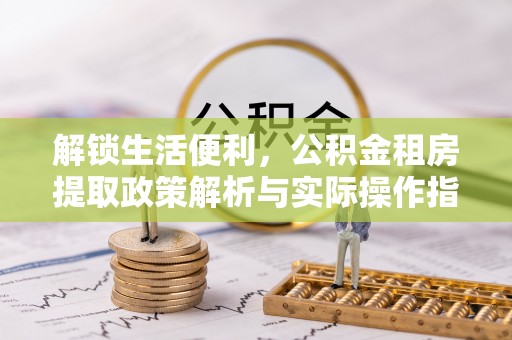 青州解锁生活便利，公积金租房提取政策解析与实际操作指南