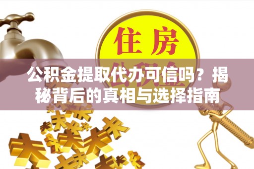 青州公积金提取代办可信吗？揭秘背后的真相与选择指南