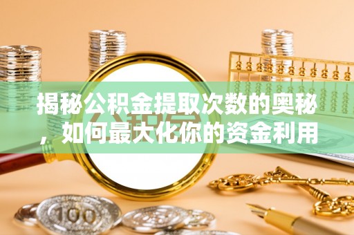 青州揭秘公积金提取次数的奥秘，如何最大化你的资金利用？