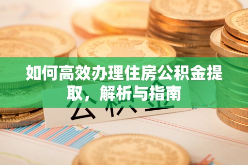 青州如何高效办理住房公积金提取，解析与指南