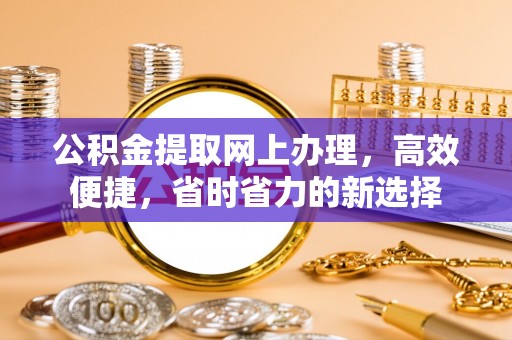 青州公积金提取网上办理，高效便捷，省时省力的新选择