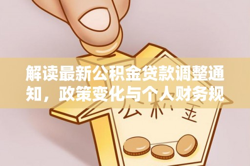 青州解读最新公积金贷款调整通知，政策变化与个人财务规划