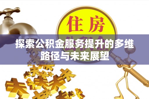 青州探索公积金服务提升的多维路径与未来展望