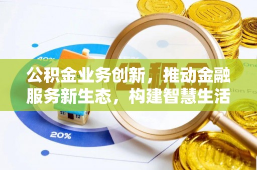 青州公积金业务创新，推动金融服务新生态，构建智慧生活新未来