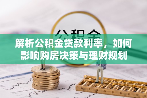 青州解析公积金贷款利率，如何影响购房决策与理财规划