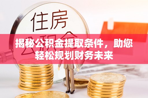 青州揭秘公积金提取条件，助您轻松规划财务未来