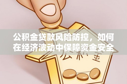 青州公积金贷款风险防控，如何在经济波动中保障资金安全