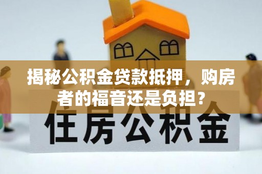 青州揭秘公积金贷款抵押，购房者的福音还是负担？