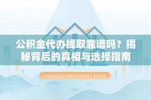 青州公积金代办提取靠谱吗？揭秘背后的真相与选择指南