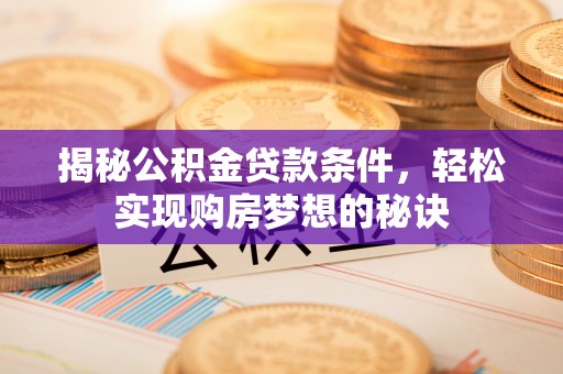 青州揭秘公积金贷款条件，轻松实现购房梦想的秘诀