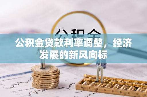 青州公积金贷款利率调整，经济发展的新风向标