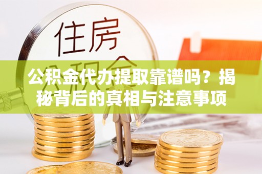 青州公积金代办提取靠谱吗？揭秘背后的真相与注意事项