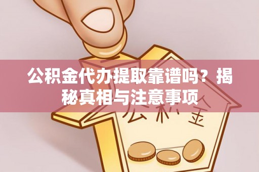 青州公积金代办提取靠谱吗？揭秘真相与注意事项