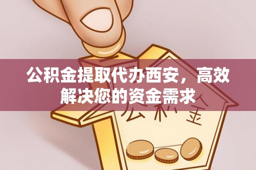 青州公积金提取代办西安，高效解决您的资金需求