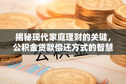 青州揭秘现代家庭理财的关键，公积金贷款偿还方式的智慧选择