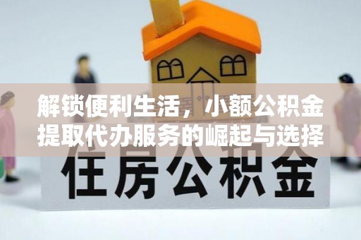 青州解锁便利生活，小额公积金提取代办服务的崛起与选择