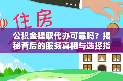 青州公积金提取代办可靠吗？揭秘背后的服务真相与选择指南
