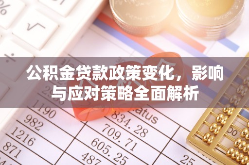青州公积金贷款政策变化，影响与应对策略全面解析