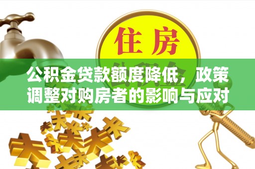 青州公积金贷款额度降低，政策调整对购房者的影响与应对策略