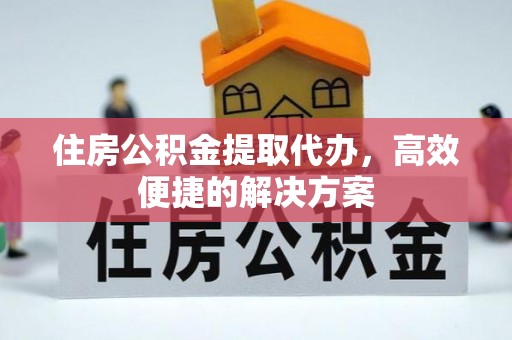 青州住房公积金提取代办，高效便捷的解决方案